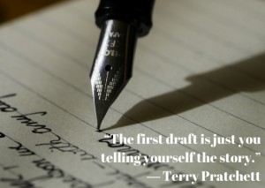 “The first draft is just you telling yourself the story.”― Terry Pratchett(1)