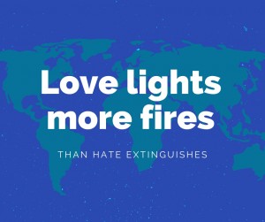 A world map overlaid with the words love lights more fires than hate extinguishes